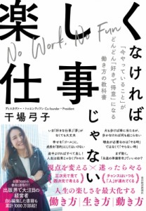  干場弓子   楽しくなければ仕事じゃない 「今やっていること」がどんどん「好きで得意」になる働き方の教科書