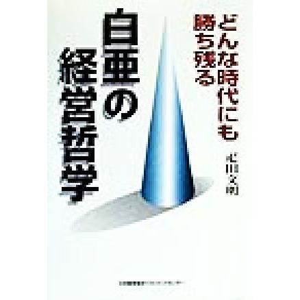 どんな時代にも勝ち残る白亜の経営哲学 どんな時代にも勝ち残る／疋田文明(著者)