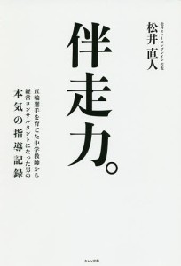 伴走力。 五輪選手を育てた中学教師から経営コンサルタントになった男の本気の指導記録 本物の指導者がもっている力 松井直人