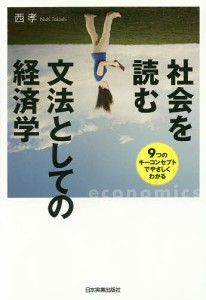 社会を読む文法としての経済学 9つのキーコンセプトでやさしくわかる 西孝