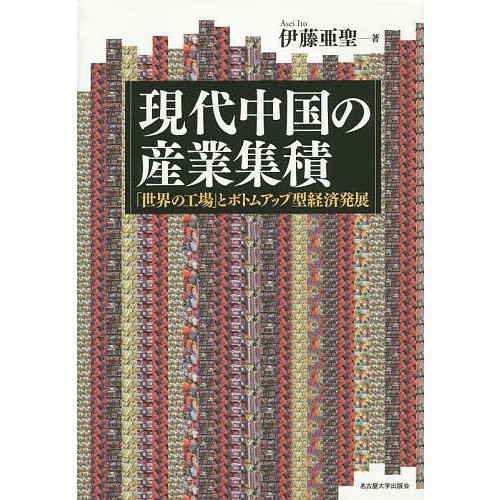 現代中国の産業集積 世界の工場 とボトムアップ型経済発展 伊藤亜聖