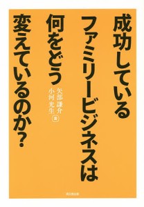 成功しているファミリービジネスは何をどう変えているのか? 矢部謙介 小河光生