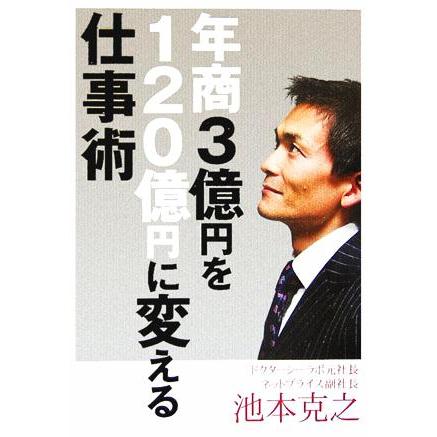 年商３億円を１２０億円に変える仕事術／池本克之(著者)