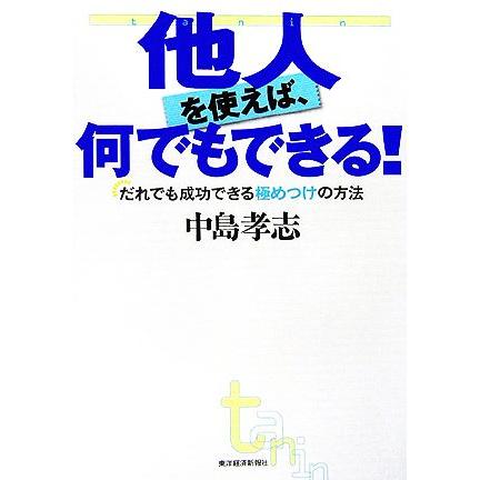 他人を使えば何でもできる！ だれでも成功できる極めつけの方法／中島孝志