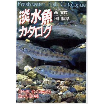 淡水魚カタログ 川や湖、沼で出会える魚たち１９０種／森文俊(著者),秋山信彦(著者)