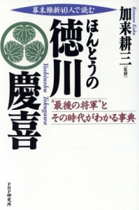  幕末維新４０人で読むほんとうの徳川慶喜 “最後の将軍”とその時代がわかる事典／加来耕三