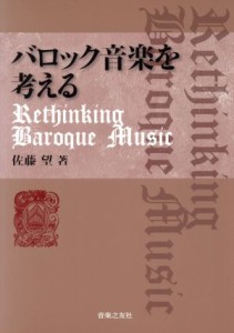  バロック音楽を考える Ｒｅｔｈｉｎｋｉｎｇ　Ｂａｒｏｑｕｅ　Ｍｕｓｉｃ／佐藤望(著者)