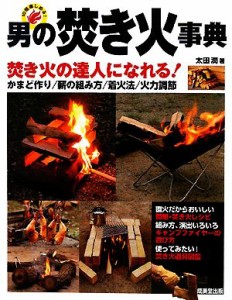  男の焚き火事典 焚き火の達人になれる！　かまど作り／薪の組み方／着火法／火力調節／太田潤(著者)