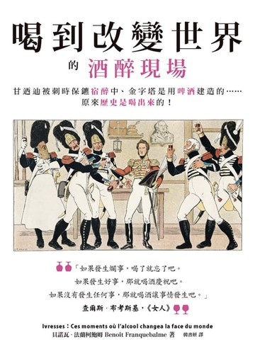 【電子書】喝到改變世界的酒醉現場：甘迺迪被刺時保鑣宿醉中、金字塔是用啤酒建造的……原來歷史是喝出來的！