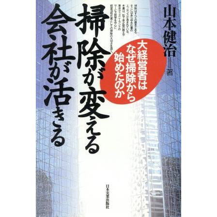 掃除が変える　会社が活きる 大経営者はなぜ掃除から始めたのか／山本健治(著者)