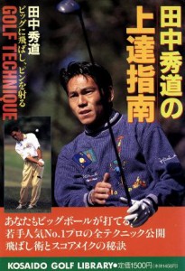  田中秀道の上達指南 ビッグに飛ばし、ピンを射る 広済堂ゴルフライブラリー／田中秀道(著者)
