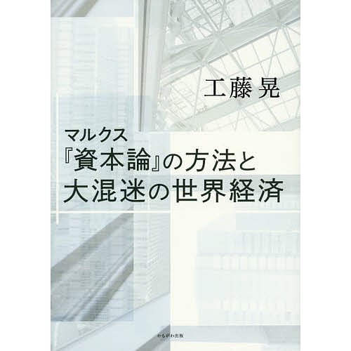 マルクス 資本論 の方法と大混迷の世界経済 工藤晃