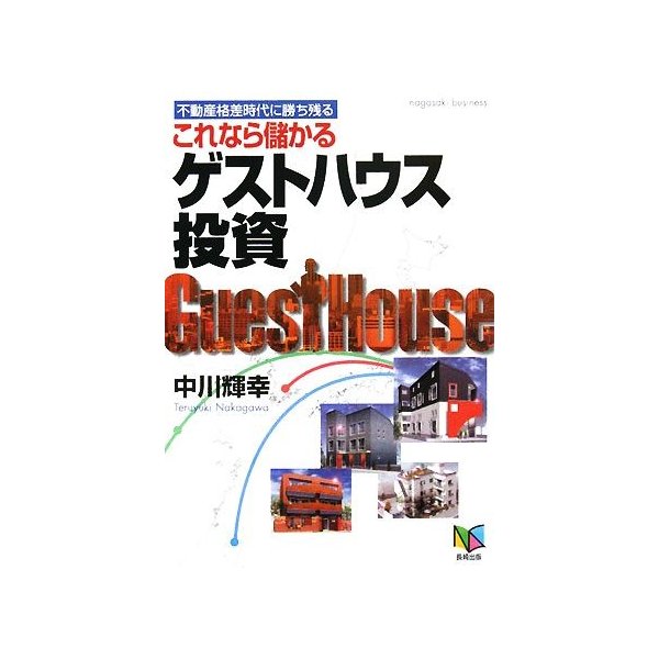 これなら儲かるゲストハウス投資 不動産格差時代に勝ち残る ｎａｇａｓａｋｉ　ｂｕｓｉｎｅｓｓ／中川輝幸