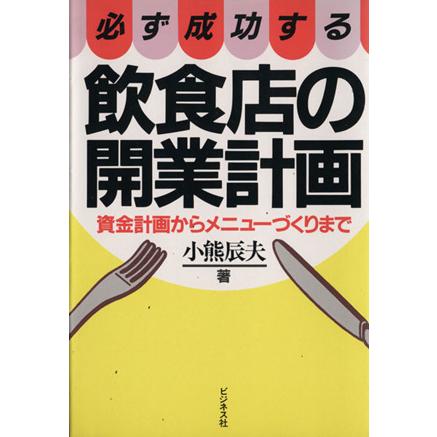 必ず成功する飲食店の開業計画 資金計画からメニューづくりまで／小熊辰夫(著者)