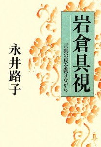  岩倉具視 言葉の皮を剥きながら／永井路子