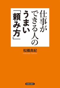 仕事ができる人のうまい 頼み方 松橋良紀