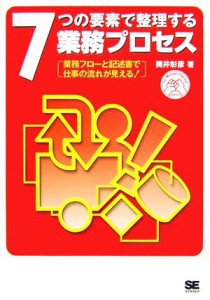  ７つの要素で整理する業務プロセス 業務フローと記述書で仕事の流れが見える！ ｆｏｒ　Ｍｕｔｕａｌ　Ｉｎｔｅｒｅｓｔ　ＳＥ