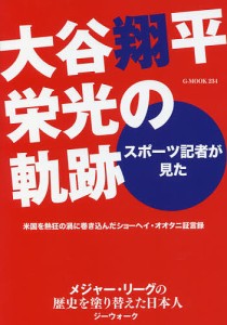 スポーツ記者が見た大谷翔平栄光の軌跡 米国を熱狂の渦に巻き込んだショーヘイ・オオタニの証言録 メジャー・リーグの歴史を塗り替えた