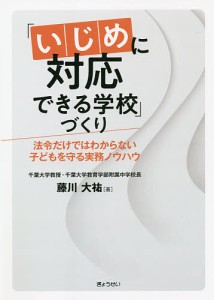 いじめに対応できる学校 づくり 法令だけではわからない子どもを守る実務ノウハウ 藤川大祐