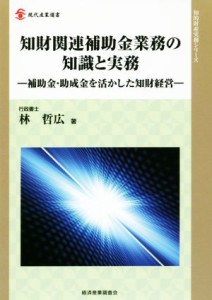  知財関連補助金業務の知識と実務 補助金・助成金を活かした知財経営 現代産業選書　知的財産実務シリーズ／林哲広(著者)