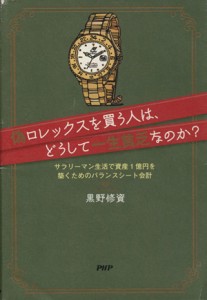  偽ロレックスを買う人は、どうして一生貧乏なのか？ サラリーマン生活で資産１億円を築くためのバランスシート会計／黒野修資【