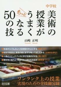 中学校美術の授業がもっとうまくなる50の技 山崎正明