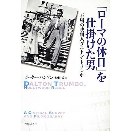 「ローマの休日」を仕掛けた男 不屈の映画人ダルトン・トランボ／ピーターハンソン，松枝愛