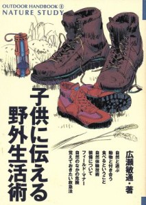  子供に伝える野外生活術 父から子に伝える自然とのつきあい方 ＯＵＴＤＯＯＲ　ＨＡＮＤＢＯＯＫ８／広瀬敏通(著者)