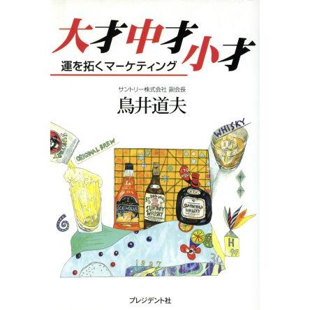 大才　中才　小才 運を拓くマーケティング／鳥井道夫(著者)