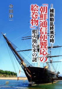 「朝鮮通信使饗応の絵巻物」蝦夷地伝来の謎 維新動乱終焉の時 合田洋一