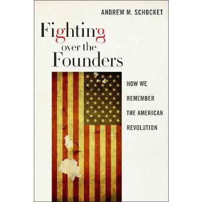 Fighting Over the Founders How We Remember the American Revolution  ()