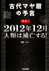  警告！２０１２年１２月人類は滅亡する！ 古代マヤ暦の予言／マギー