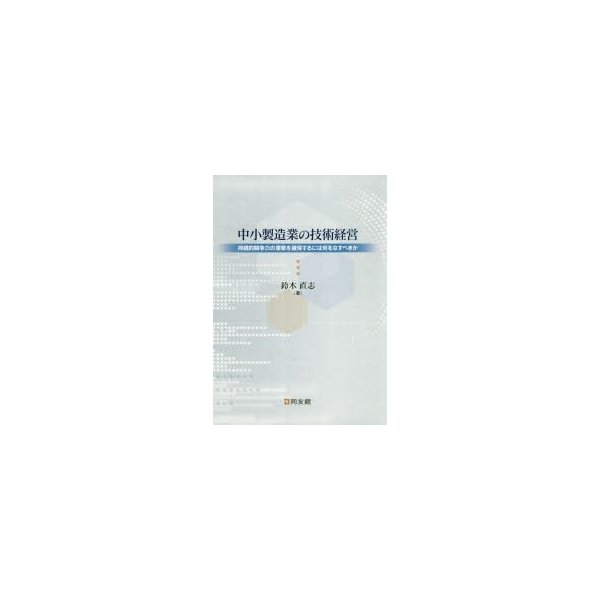 中小製造業の技術経営 持続的競争力の源泉を確保するには何をなすべきか