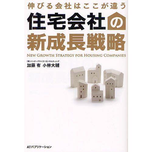 住宅会社の新成長戦略 伸びる会社はここが違う 加藤有 小林大輔