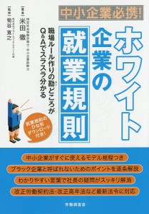 中小企業必携 ホワイト企業の就業規則 職場ルール作りの勘どころがQ Aでスラスラ分かる