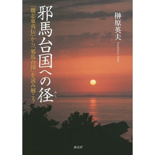 邪馬台国への径 魏志東夷伝 から 邪馬台国 を読み解こう 榊原英夫