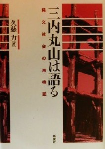  三内丸山は語る 縄文社会の再検証／久慈力(著者)