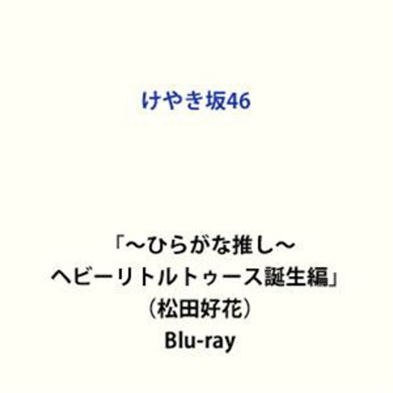 2023 新作 ひらがな推し けやき坂46/ひらがな推し ヘビーリトルトゥース誕生編(松田好花) けやき坂46 ブルーレイ けやき坂46 DVD