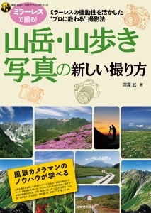 山岳・山歩き写真の新しい撮り方 ミラーレスの機動性を活かした“プロに教わる”撮影法 深澤武