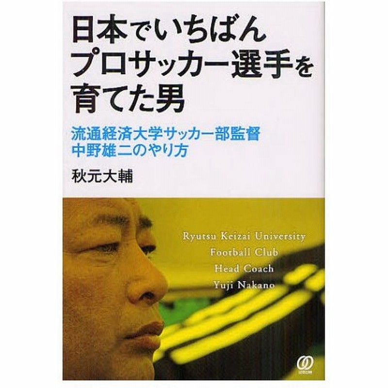 日本でいちばんプロサッカー選手を育てた男 流通経済大学サッカー部監督中野雄二のやり方 通販 Lineポイント最大0 5 Get Lineショッピング