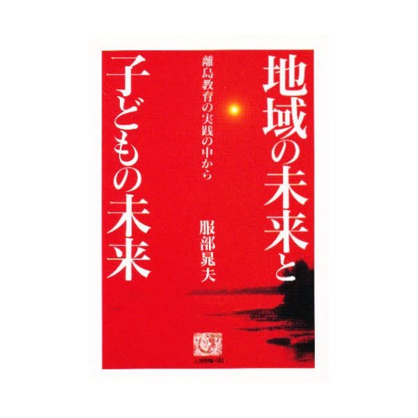 地域の未来と子どもの未来 離島教育の実践の中から 服部晁夫