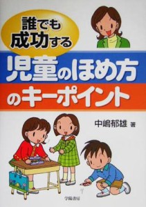  誰でも成功する児童のほめ方のキーポイント／中嶋郁雄(著者)