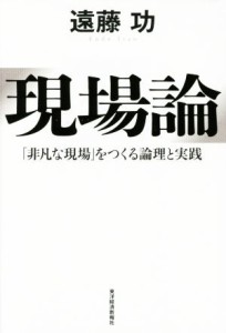  現場論 「非凡な現場」をつくる論理と実践／遠藤功(著者)