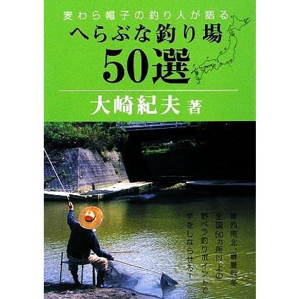 へらぶな釣り場５０選 麦わら帽子の釣り人が語る／大崎紀夫