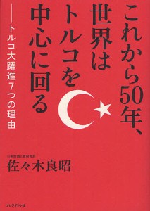 これから５０年、世界はトルコを中心に回る　トルコ大躍進７つの理由 佐々木良昭