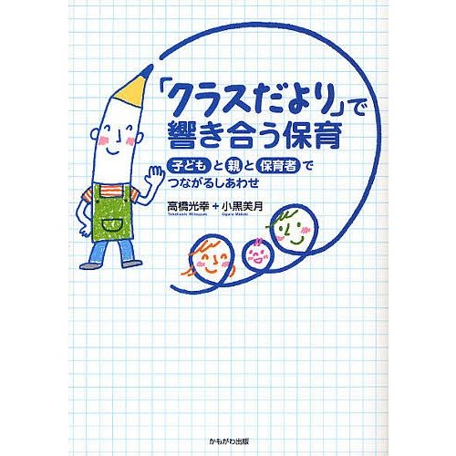 クラスだより で響き合う保育 子どもと親と保育者でつながるしあわせ 高橋光幸 著 小黒美月