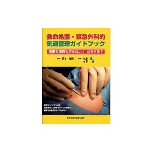 救命処置・緊急外科的気道管理ガイドブック 換気も挿管もできない どうする