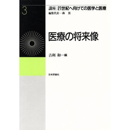 医療の将来像 講座　２１世紀へ向けての医学と医療第３巻／吉利和