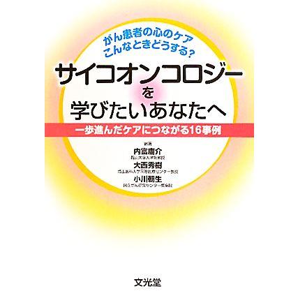 サイコオンコロジーを学びたいあなたへ がん患者の心のケアこんなときどうする？一歩進んだケアにつながる１６事例／内富庸介，大西秀樹，