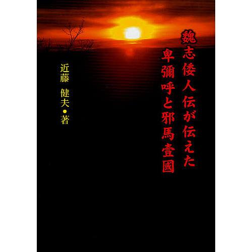 魏志倭人伝が伝えた卑彌呼と邪馬壹國 近藤健夫 著